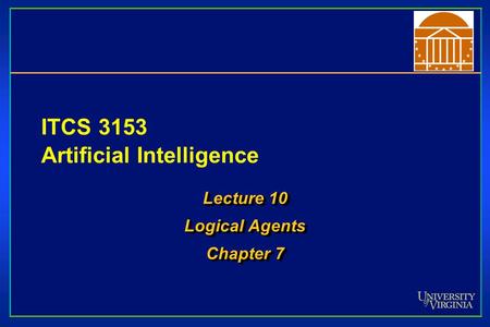 ITCS 3153 Artificial Intelligence Lecture 10 Logical Agents Chapter 7 Lecture 10 Logical Agents Chapter 7.
