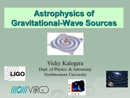 Astrophysics of Gravitational-Wave Sources Vicky Kalogera Dept. of Physics & Astronomy Northwestern University.