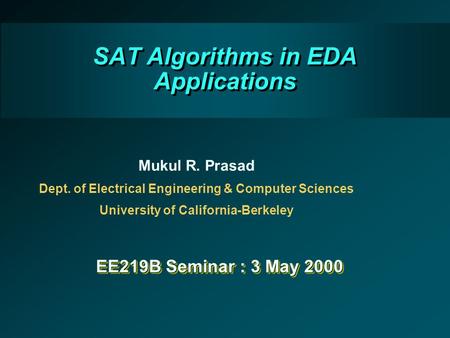 SAT Algorithms in EDA Applications Mukul R. Prasad Dept. of Electrical Engineering & Computer Sciences University of California-Berkeley EE219B Seminar.