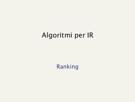 Algoritmi per IR Ranking. The big fight: find the best ranking...