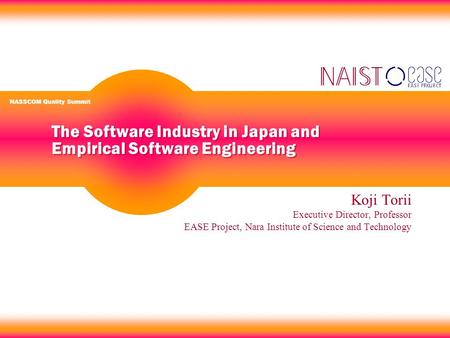 The Software Industry in Japan and Empirical Software Engineering Koji Torii Executive Director, Professor EASE Project, Nara Institute of Science and.
