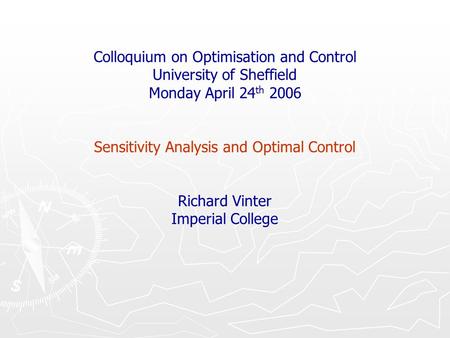 Colloquium on Optimisation and Control University of Sheffield Monday April 24 th 2006 Sensitivity Analysis and Optimal Control Richard Vinter Imperial.