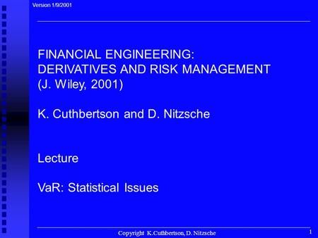 Copyright K.Cuthbertson, D. Nitzsche 1 FINANCIAL ENGINEERING: DERIVATIVES AND RISK MANAGEMENT (J. Wiley, 2001) K. Cuthbertson and D. Nitzsche Lecture VaR: