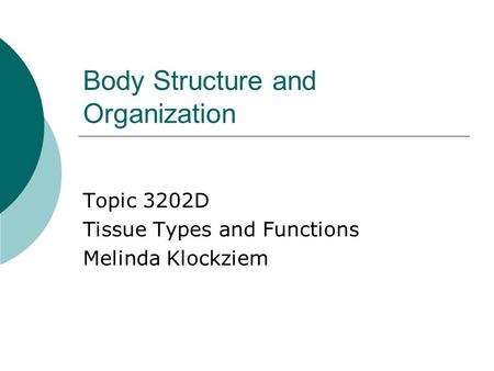 Body Structure and Organization Topic 3202D Tissue Types and Functions Melinda Klockziem.