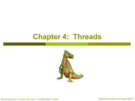 Operating System Concepts with Java – 7 th Edition, Nov 15, 2006 Silberschatz, Galvin and Gagne ©2007 Chapter 4: Threads.