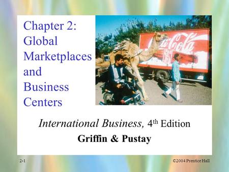 ©2004 Prentice Hall2-1 Chapter 2: Global Marketplaces and Business Centers International Business, 4 th Edition Griffin & Pustay.