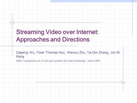 Streaming Video over Internet: Approaches and Directions Dapeng Wu, Yiwei Thomas Hou, Wenwu Zhu, Ya-Qin Zhang, Jon M. Peha IEEE Transactions on circuits.