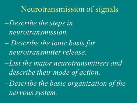 –Describe the steps in neurotransmission. – Describe the ionic basis for neurotransmitter release. –List the major neurotransmitters and describe their.