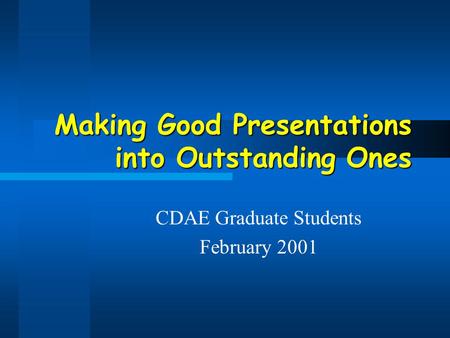 Making Good Presentations into Outstanding Ones CDAE Graduate Students February 2001.