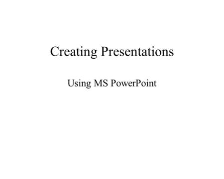 Creating Presentations Using MS PowerPoint. View Slide Show Slide Show, View Show Move each slide forward: –Space bar –Left mouse click, Right arrow key.