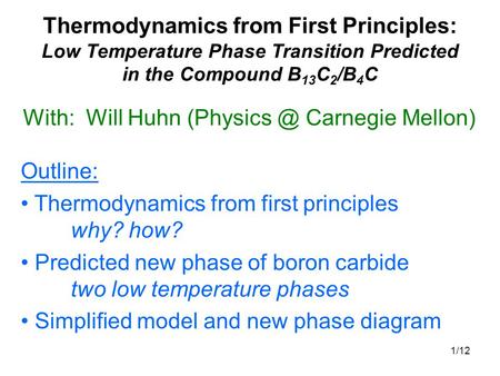 1/12 Thermodynamics from First Principles: Low Temperature Phase Transition Predicted in the Compound B 13 C 2 /B 4 C With: Will Huhn Carnegie.