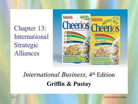 ©2004 Prentice Hall13-1 Chapter 13: International Strategic Alliances International Business, 4 th Edition Griffin & Pustay.