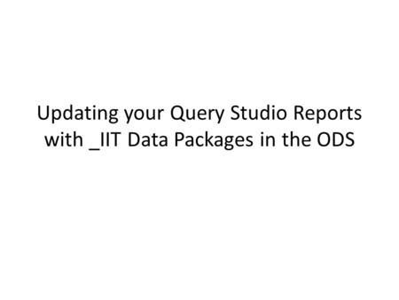 Updating your Query Studio Reports with _IIT Data Packages in the ODS.