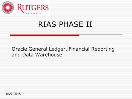 RIAS PHASE II Oracle General Ledger, Financial Reporting and Data Warehouse 6/27/2015.