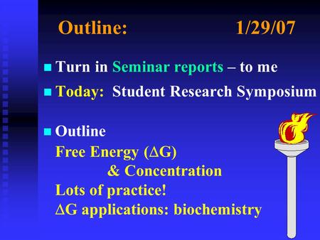 Outline:1/29/07 n n Turn in Seminar reports – to me n n Today: Student Research Symposium n Outline  Free Energy (  G) & Concentration Lots of practice!
