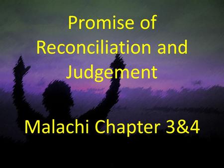 Promise of Reconciliation and Judgement Malachi Chapter 3&4.
