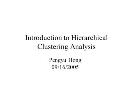 Introduction to Hierarchical Clustering Analysis Pengyu Hong 09/16/2005.