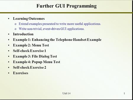 Unit 141 Further GUI Programming Learning Outcomes oExtend examples presented to write more useful applications. oWrite non-trivial, event-driven GUI applications.