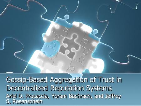 Gossip-Based Aggregation of Trust in Decentralized Reputation Systems Ariel D. Procaccia, Yoram Bachrach, and Jeffrey S. Rosenschein.