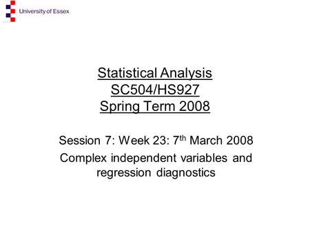 Statistical Analysis SC504/HS927 Spring Term 2008 Session 7: Week 23: 7 th March 2008 Complex independent variables and regression diagnostics.