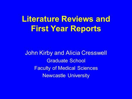 Literature Reviews and First Year Reports John Kirby and Alicia Cresswell Graduate School Faculty of Medical Sciences Newcastle University.
