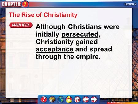Section 2 The Rise of Christianity Although Christians were initially persecuted, Christianity gained acceptance and spread through the empire.