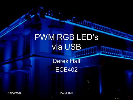 12/04/2007Derek Hall PWM RGB LED’s via USB Derek Hall ECE402.