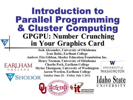 Introduction to Parallel Programming & Cluster Computing GPGPU: Number Crunching in Your Graphics Card Josh Alexander, University of Oklahoma Ivan Babic,