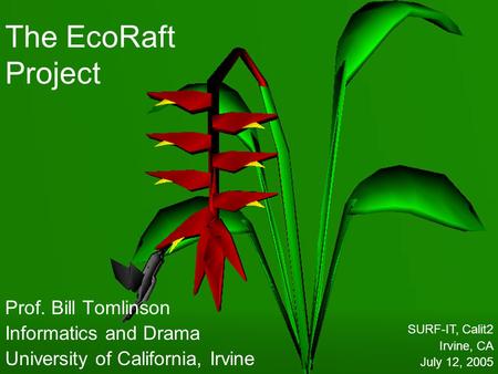 The EcoRaft Project Prof. Bill Tomlinson Informatics and Drama University of California, Irvine SURF-IT, Calit2 Irvine, CA July 12, 2005.