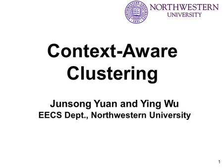 1 Context-Aware Clustering Junsong Yuan and Ying Wu EECS Dept., Northwestern University.