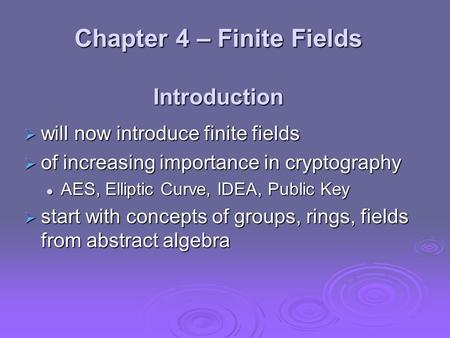 Chapter 4 – Finite Fields Introduction  will now introduce finite fields  of increasing importance in cryptography AES, Elliptic Curve, IDEA, Public.