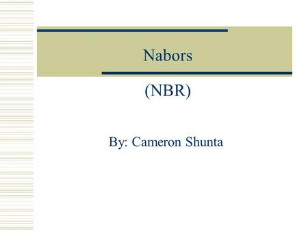 Nabors (NBR) By: Cameron Shunta. General Information  Largest provider of land and platform drilling contracting services for exploration development.