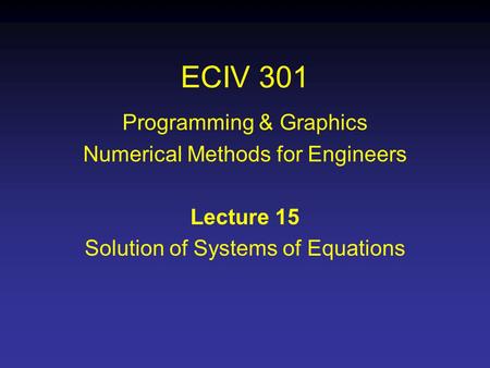 ECIV 301 Programming & Graphics Numerical Methods for Engineers Lecture 15 Solution of Systems of Equations.