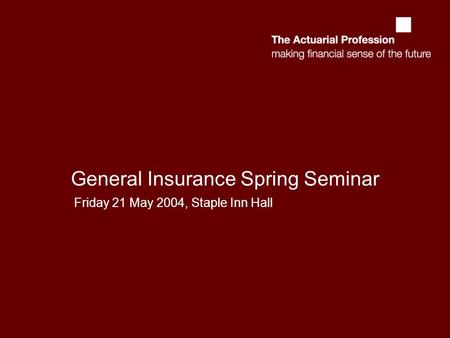 1 General Insurance Spring Seminar Friday 21 May 2004, Staple Inn Hall.