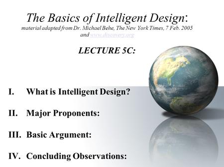The Basics of Intelligent Design : material adapted from Dr. Michael Behe, The New York Times, 7 Feb. 2005 and www.discovery.org LECTURE 5C:www.discovery.org.