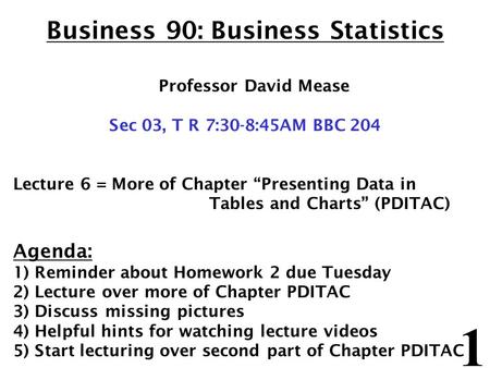 1 Business 90: Business Statistics Professor David Mease Sec 03, T R 7:30-8:45AM BBC 204 Lecture 6 = More of Chapter “Presenting Data in Tables and Charts”