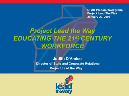 Judith D’Amico Director of State and Corporate Relations Project Lead the Way EDUCATING THE 21 st CENTURY WORKFORCE OPAS Prepare Workgroup Project Lead.