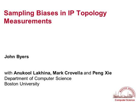 Computer Science Sampling Biases in IP Topology Measurements John Byers with Anukool Lakhina, Mark Crovella and Peng Xie Department of Computer Science.