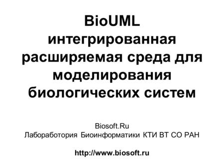 BioUML интегрированная расширяемая среда для моделирования биологических систем Biosoft.Ru Лабоработория Биоинформатики КТИ ВТ СО РАН