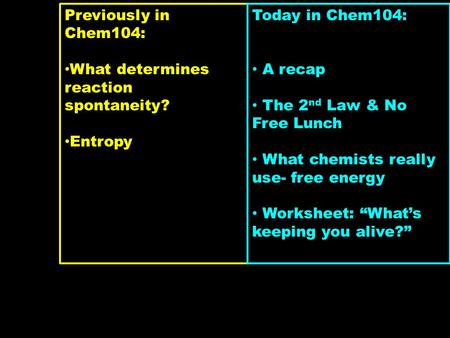 Previously in Chem104: What determines reaction spontaneity? Entropy Today in Chem104: A recap The 2 nd Law & No Free Lunch What chemists really use- free.