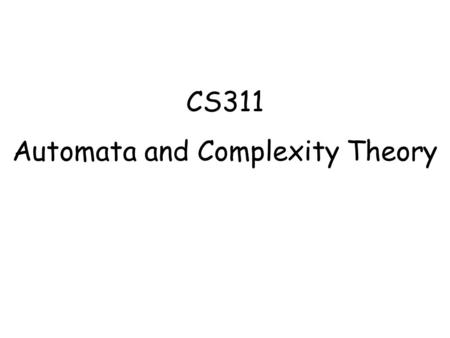 CS311 Automata and Complexity Theory. Admistrative Stuff Instructor: Shahab Baqai Room # 428, Ext 4428 Lectures:Mon & Wed 1530 – 1710.