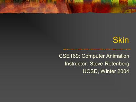 Skin CSE169: Computer Animation Instructor: Steve Rotenberg UCSD, Winter 2004.