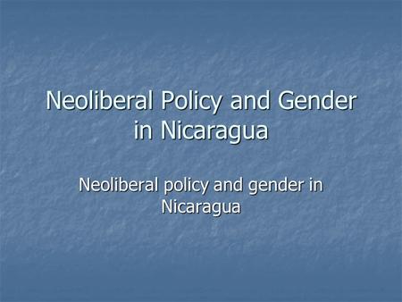Neoliberal Policy and Gender in Nicaragua Neoliberal policy and gender in Nicaragua.