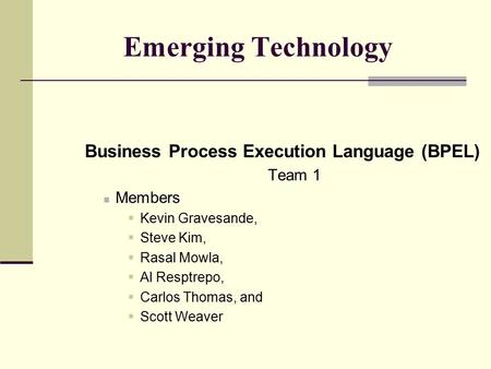 Emerging Technology Business Process Execution Language (BPEL) Team 1 Members  Kevin Gravesande,  Steve Kim,  Rasal Mowla,  Al Resptrepo,  Carlos.