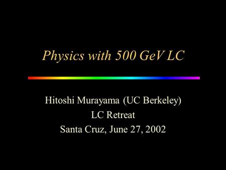 Physics with 500 GeV LC Hitoshi Murayama (UC Berkeley) LC Retreat Santa Cruz, June 27, 2002.
