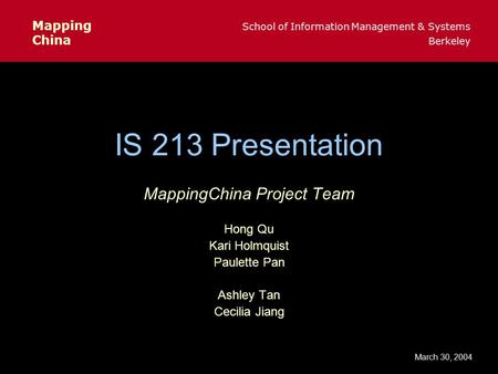 Mapping School of Information Management & Systems China Berkeley March 30, 2004 IS 213 Presentation MappingChina Project Team Hong Qu Kari Holmquist Paulette.