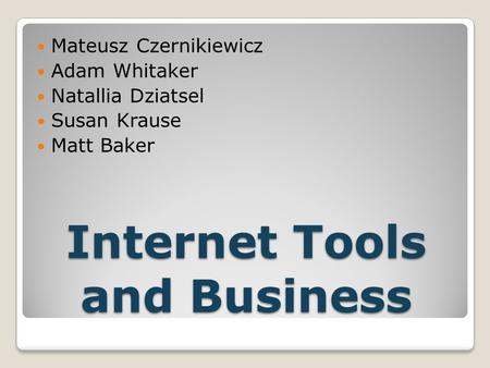 Internet Tools and Business Mateusz Czernikiewicz Adam Whitaker Natallia Dziatsel Susan Krause Matt Baker.