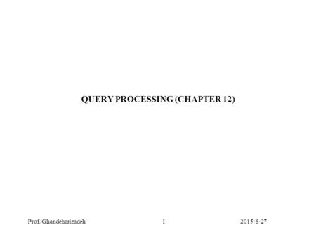 2015-6-27Prof. Ghandeharizadeh1 QUERY PROCESSING (CHAPTER 12)