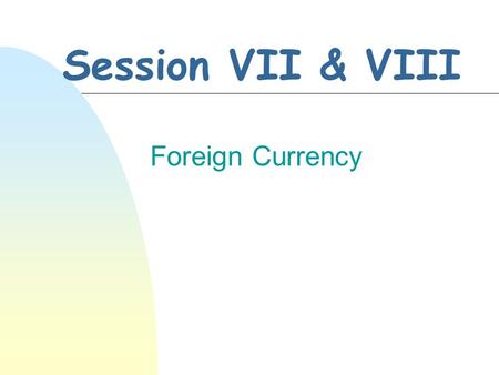 Session VII & VIII Foreign Currency. INTERNATIONAL ACCOUNTING & FINANCIAL REPORTING-2005 7-2 Foreign Exchange Basics n Exchange rates n Conversion values.