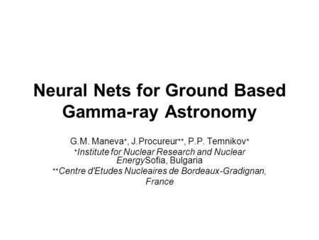 Neural Nets for Ground Based Gamma-ray Astronomy G.M. Maneva *, J.Procureur **, P.P. Temnikov * * Institute for Nuclear Research and Nuclear EnergySofia,